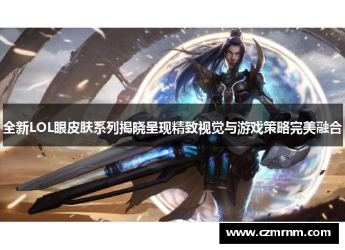 全新LOL眼皮肤系列揭晓呈现精致视觉与游戏策略完美融合